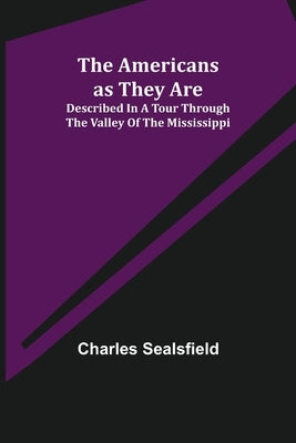 The Americans as They Are; Described in a tour through the valley of the Mississippi by Sealsfield, Charles