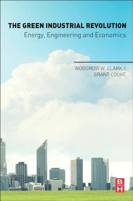 The Green Industrial Revolution: Energy, Engineering and Economics by Clark II, Woodrow W.