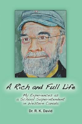 A Rich and Full Life: My Experiences as a School Superintendent in Western Canada by David, R. K.