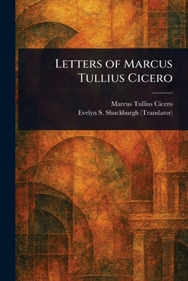 Letters of Marcus Tullius Cicero by Cicero, Marcus Tullius