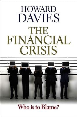 The Financial Crisis: Who Is to Blame? by Davies, Howard