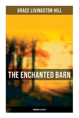 The Enchanted Barn (Romance Classic) by Hill, Grace Livingston