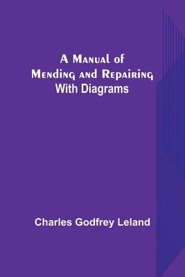 A Manual of Mending and Repairing; With Diagrams by Godfrey Leland, Charles