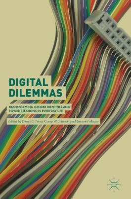 Digital Dilemmas: Transforming Gender Identities and Power Relations in Everyday Life by Parry, Diana C.