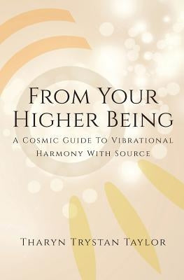From Your Higher Being: A Cosmic Guide to Vibrational Harmony With Source by Taylor, Tharyn Trystan
