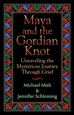 Maya and the Gordian Knot: Unraveling the Mysterious Journey Through Grief by Mish, Michael