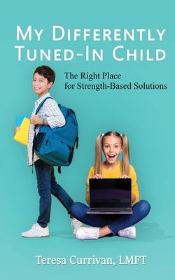 My Differently Tuned-In Child: The Right Place for Strength-Based Solutions by Currivan, Teresa