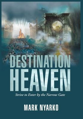 Destination Heaven: Strive to Enter by the Narrow Gate by Nyarko, Mark