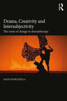 Drama, Creativity and Intersubjectivity: The Roots of Change in Dramatherapy by Pitruzzella, Salvo