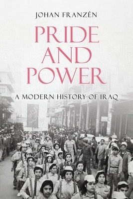 Pride and Power: A Modern History of Iraq by Franzen, Johan