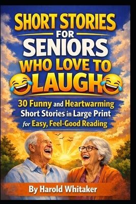Short Stories for Seniors Who Love to Laugh: 30 Funny and Heartwarming Short Stories in Large Print for Easy, Feel-Good Reading by Whitaker, Harold
