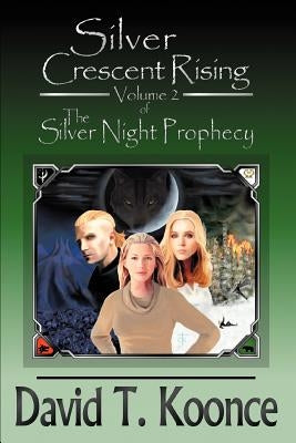 Silver Crescent Rising: Volume 2 The Silver Night Prophecy by Koonce, David T.