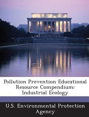Pollution Prevention Educational Resource Compendium: Industrial Ecology by U S Environmental Protection Agency