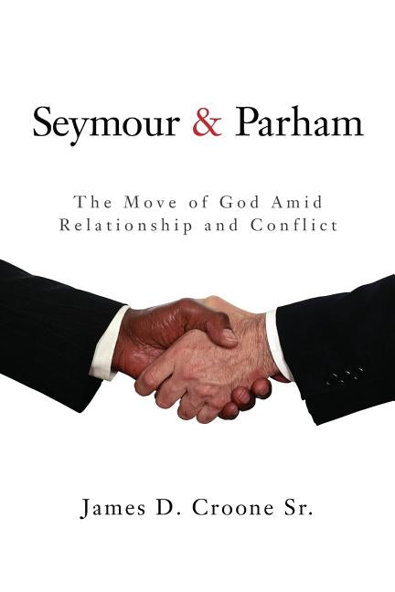 Seymour & Parham: The Move of God Amid Relationship and Conflict by Croone Sr, James D.