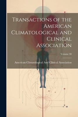 Transactions of the American Climatological and Clinical Association; Volume 30 by American Climatological and Clinical