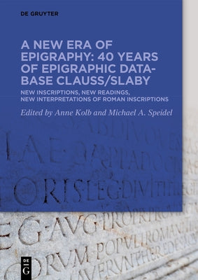 A New Era of Epigraphy: 40 Years of Epigraphic Database Clauss/Slaby: New Inscriptions, New Readings, New Interpretations of Roman Inscriptions by Kolb, Anne