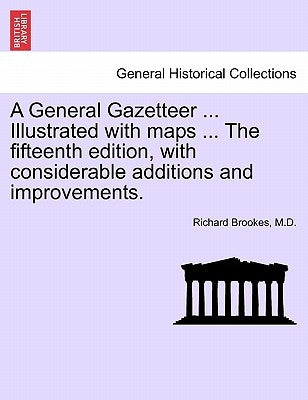 A General Gazetteer ... Illustrated with maps ... The fifteenth edition, with considerable additions and improvements. by Brookes, Richard