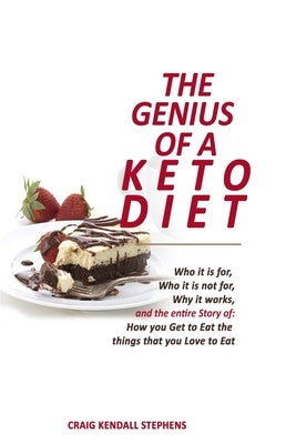 The Genius of a Keto Diet: Who It Is For, Who It Is Not For, Why It Works And The Entire Story Of How You Get To Eat The Things That You Love To Eat by Stephens, Craig Kendall