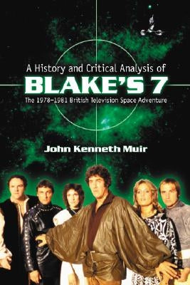 A History and Critical Analysis of Blake's 7, the 1978-1981 British Television Space Adventure by Muir, John Kenneth