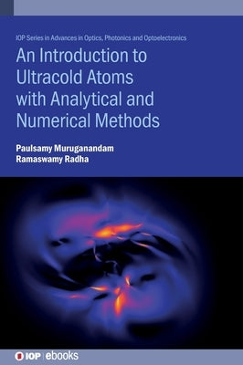 An Introduction to Ultracold Atoms with Analytical and Numerical Methods by Muruganandam, Paulsamy