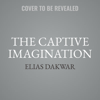 The Captive Imagination: Addiction, Reality, and Our Search for Meaning by Dakwar, Elias