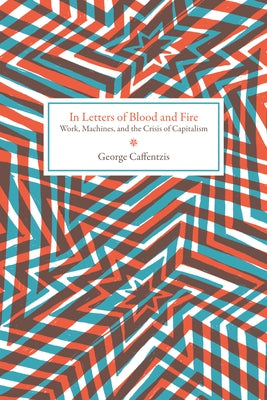 In Letters of Blood and Fire: Work, Machines, and the Crisis of Capitalism by Caffentzis, George