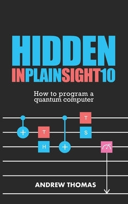 Hidden In Plain Sight 10: How To Program A Quantum Computer by Thomas, Andrew H.