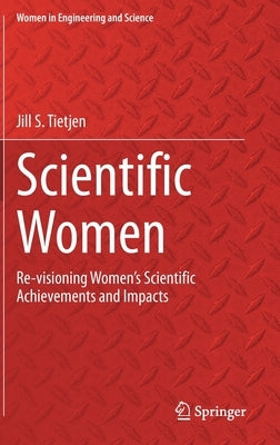 Scientific Women: Re-Visioning Women's Scientific Achievements and Impacts by Tietjen, Jill S.