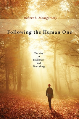 Following the Human One: The Way to Fulfillment and Flourishing by Montgomery, Robert L.