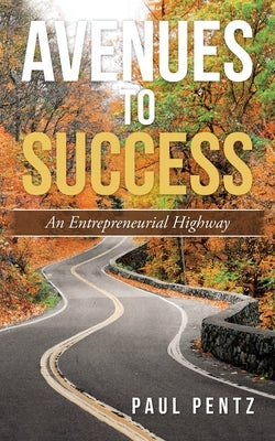 Avenues to Success: An Entrepreneurial Highway by Pentz, Paul