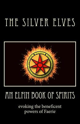 An Elfin Book of Spirits: Evoking the Beneficent Powers of Faerie by The Silver Elves