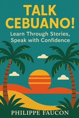 Talk Cebuano!: Learn through Stories, Speak with Confidence by Faucon, Philippe