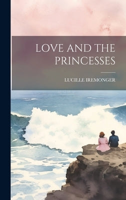 Love and the Princesses by Iremonger, Lucille