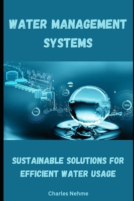 Water Management Systems: Sustainable Solutions for Efficient Water Usage by Nehme, Charles