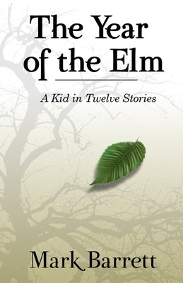 The Year of the Elm: A Kid in Twelve Stories by Barrett, Mark