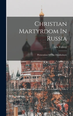 Christian Martyrdom In Russia: Persecution Of The Doukhobors) by (Graf), Leo Tolstoy