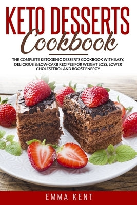 Keto Desserts Cookbook: The Complete Ketogenic Desserts Cookbook with Easy, Delicious, & Low-Carb Recipes for Weight Loss, Lower Cholesterol a by Kent, Emma