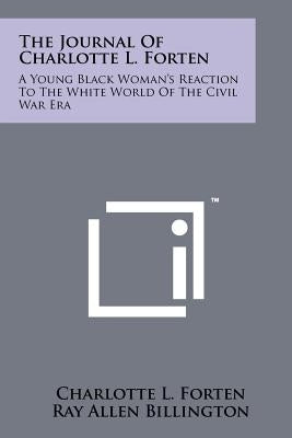 The Journal Of Charlotte L. Forten: A Young Black Woman's Reaction To The White World Of The Civil War Era by Forten, Charlotte L.
