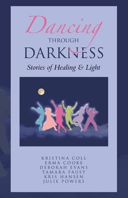 Dancing Through Darkness: Stories of Healing & Light by Coll, Kristina
