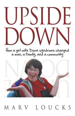 Upside Down: How a Girl with Down Syndrome Changed a Man, a Family, and a Community by Loucks, Marv