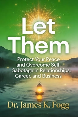 Let Them: Protect Your Peace and Overcome Self-Sabotage in Relationships, Career, and Business by Fogg, James K.