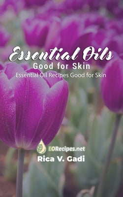 Essential Oils Good for Skin: Essential Oil Recipes Good for Skin by Gadi, Rica V.