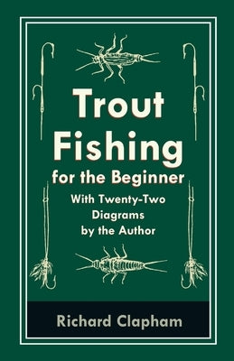Trout-Fishing for the Beginner - With Twenty-Two Diagrams by the Author by Clapham, Richard