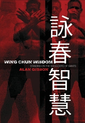 Wing Chun Wisdom: Standing on the Shoulders of Giants by Gibson, Alan