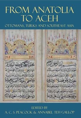From Anatolia to Aceh: Ottomans, Turks, and Southeast Asia by Peacock, Andrew