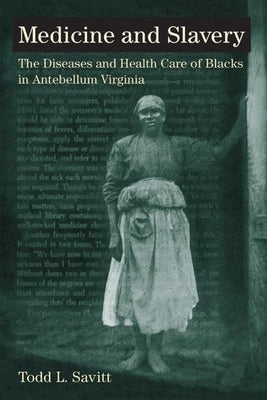 Medicine and Slavery: The Diseases and Health Care of Blacks in Antebellum Virginia by Savitt, Todd L.