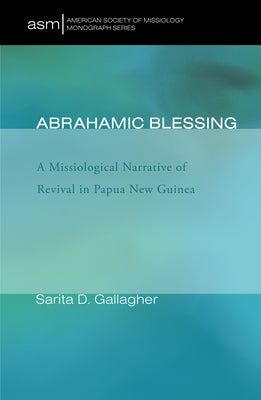 Abrahamic Blessing: A Missiological Narrative of Revival in Papua New Guinea by Gallagher, Sarita D.