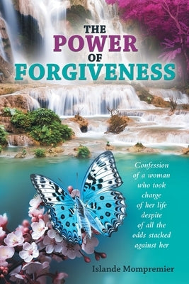 The Power of Forgiveness: Confession of a woman who took charge of her life despite of all the odds stacked against her by Mompremier, Islande