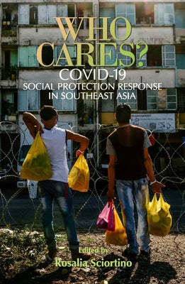 Who Cares?: Covid-19 Social Protection Responses in Southeast Asia by Sciortino, Rosalia