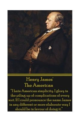 Henry James' The American: "I hate American simplicity. I glory in the piling up of complications of every sort. If I could pronounce the name Ja by James, Henry